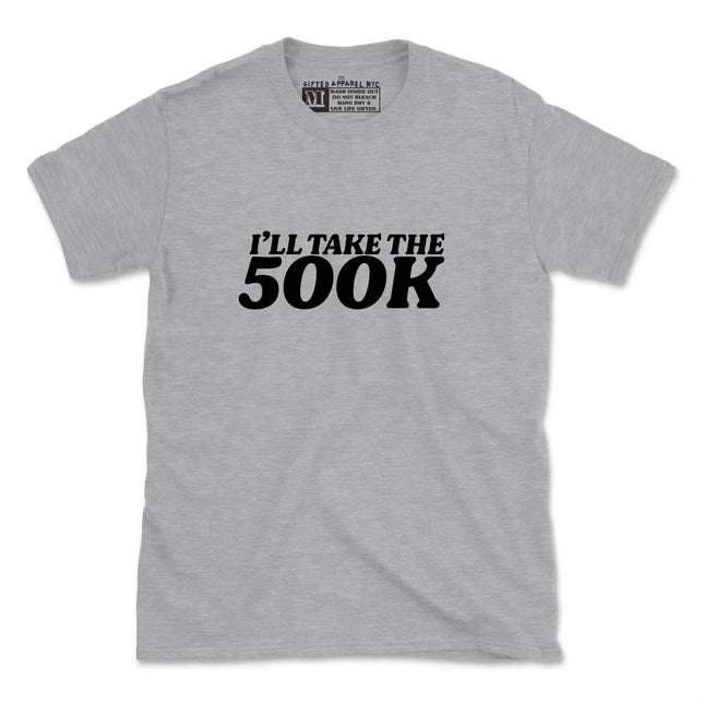 I'LL TAKE THE 500K (UNISEX FIT) TEE